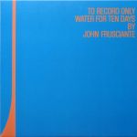 Платівка John Frusciante – To Record Only Water For Ten Days|Джон Фрушанте-Записувати лише воду протягом десяти днів(2xLP)
